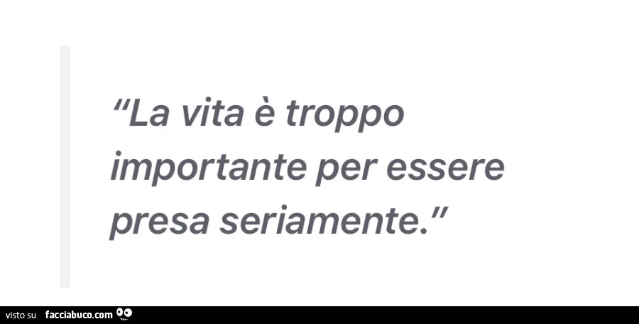 La vita è troppo importante per essere presa seriamente
