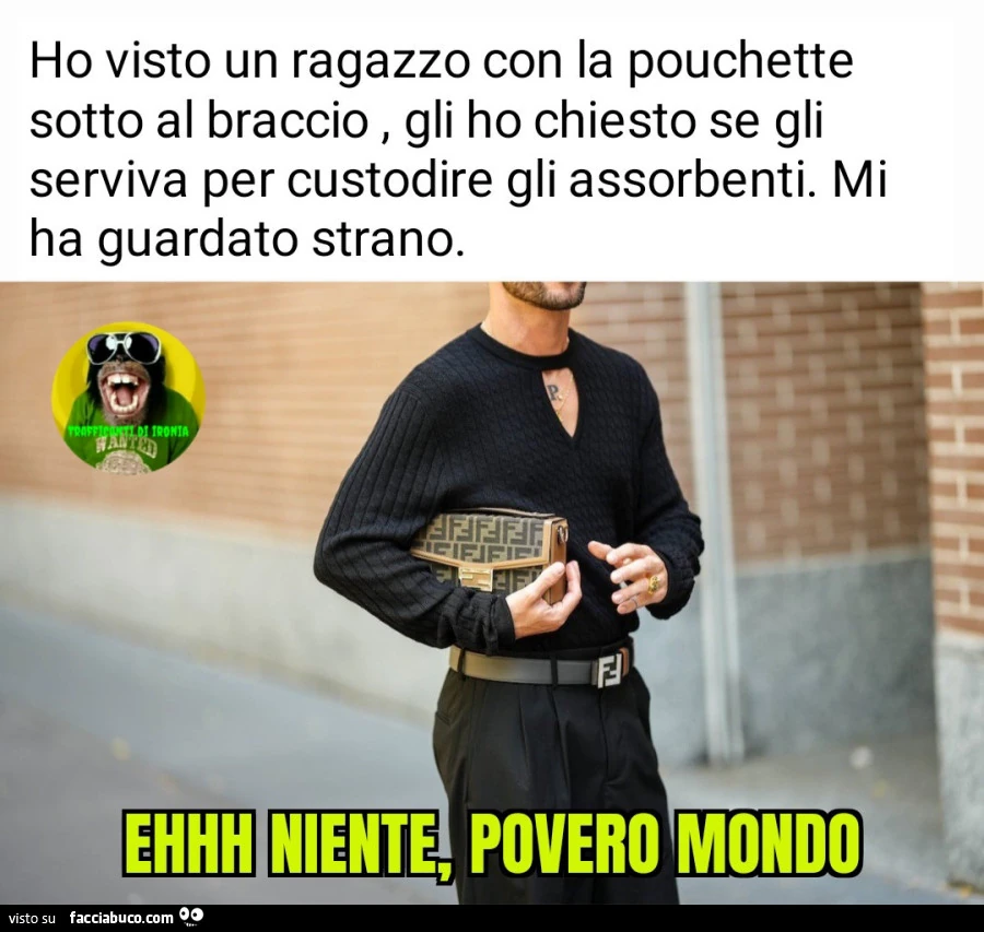 Ho visto un ragazzo con la pouchette sotto al braccio gli ho chiesto se gli serviva per custodire gli assorbenti