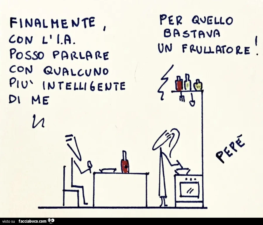 Finalmente con l'ia posso parlare con qualcuno piรน intelligente di me. Per quello bastava un frullatore