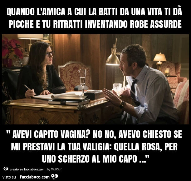 Quando l'amica a cui la batti da una vita ti dà picche e tu ritratti inventando robe assurde " avevi capito vagina? No no, avevo chiesto se mi prestavi la tua valigia: quella rosa, per uno scherzo al mio capo&hellip; "