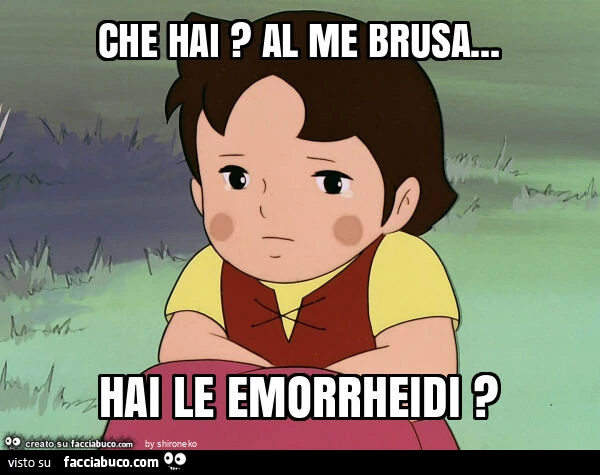 Che hai? Al me brusa&hellip; hai le emorrheidi?