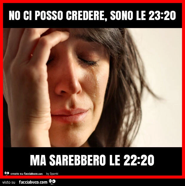 No ci posso credere, sono le 23: 20 ma sarebbero le 22: 20