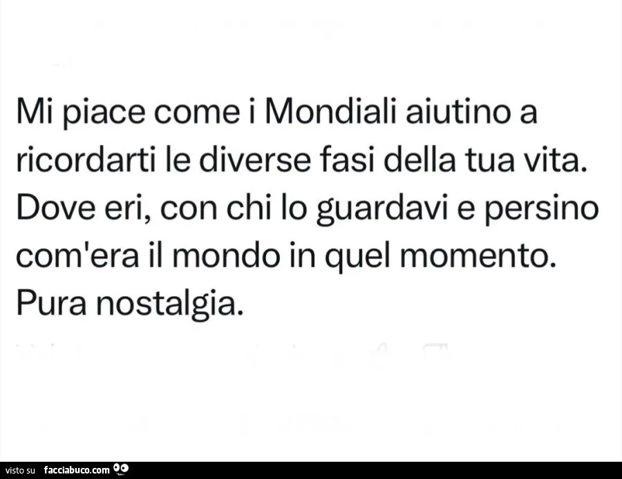Mi piace come i Mondiali aiutino a ricordarti le diverse fasi della tua vita. Dove eri, con chi lo guardavi e persino com'era il mondo in quel momento. Pura nostalgia