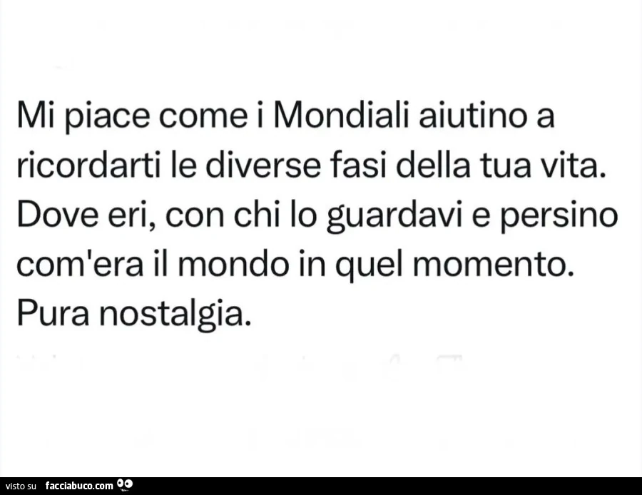 Mi piace come i Mondiali aiutino a ricordarti le diverse fasi della tua vita. Dove eri, con chi lo guardavi e persino com'era il mondo in quel momento. Pura nostalgia