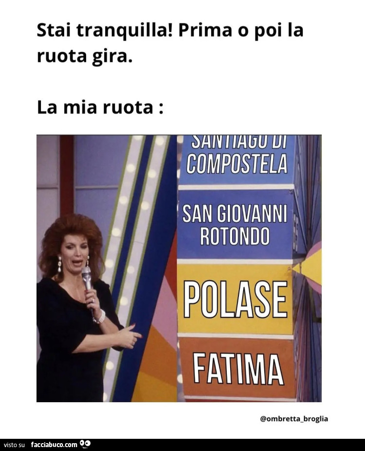 Stai tranquilla! Prima poi la ruota gira. La mia ruota