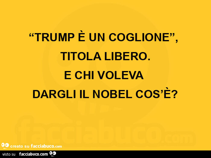 “trump è un coglione”,   titola libero. E chi voleva  dargli il nobel cos'è?