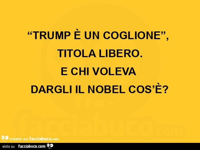 Trump รจ un coglione, titola libero. E chi volevaย dargli il nobelย cos'รจ?