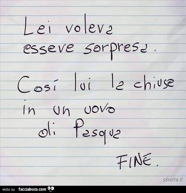 Lei voleva essere sorpresa. Così lui la chiuse in un uovo di pasqua