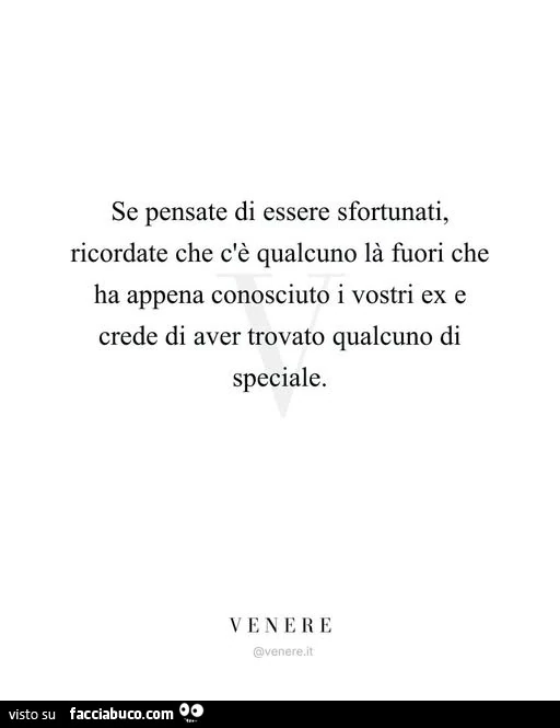 Se pensate di essere sfortunati, ricordate che c'è qualcuno là fuori che ha appena conosciuto i vostri ex e crede di aver trovato qualcuno di speciale