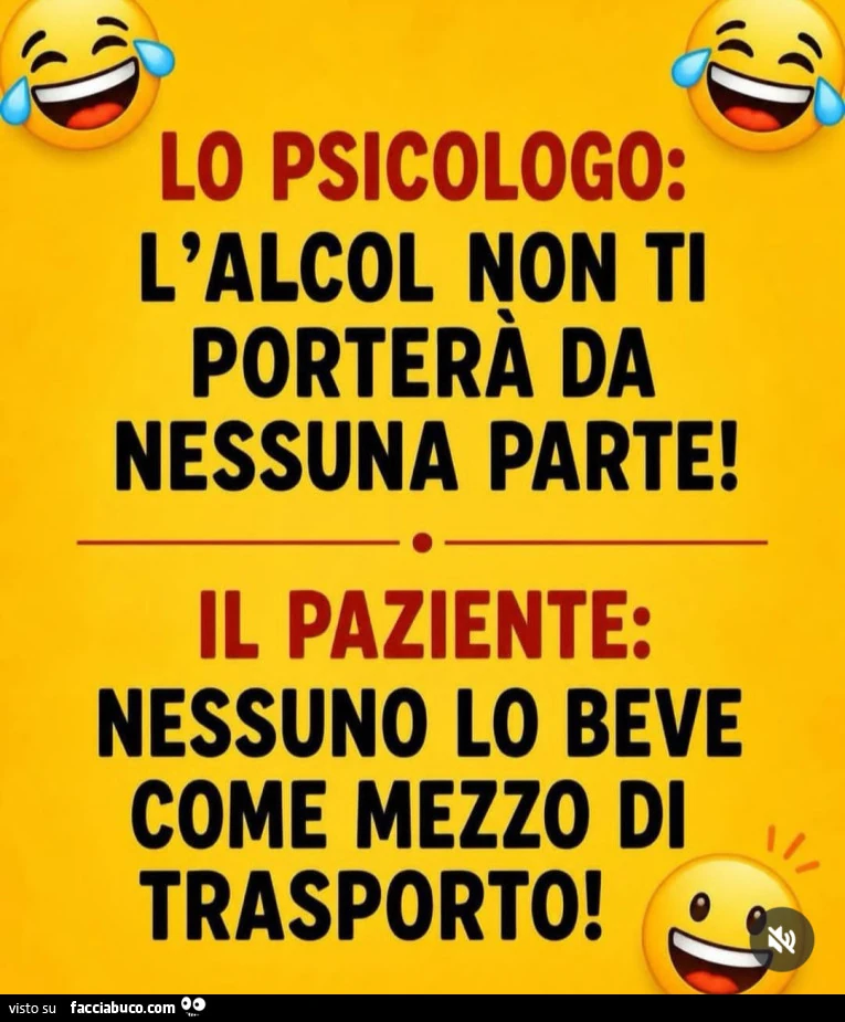 Lo psicologo: l'alcol non ti porterà da nessuna parte! Il paziente: nessuno lo beve come mezzo di trasporto