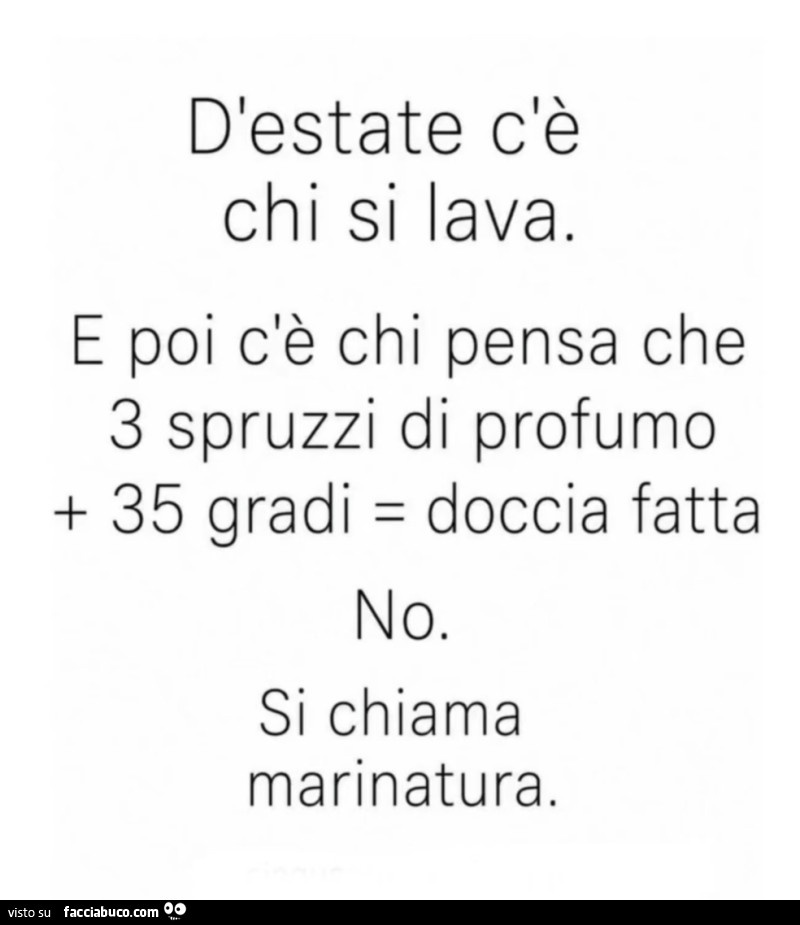 D'estate c'è chi si lava. E poi c'è chi pensa che 3 spruzzi di profumo 35 gradi = doccia fatta. No. Si chiama marinatura