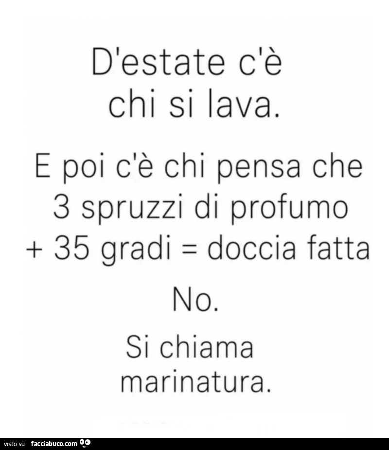 D'estate c'è chi si lava. E poi c'è chi pensa che 3 spruzzi di profumo 35 gradi = doccia fatta. No. Si chiama marinatura