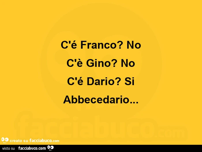 C'é franco? No c'è gino? No c'é dario? Si abbecedario