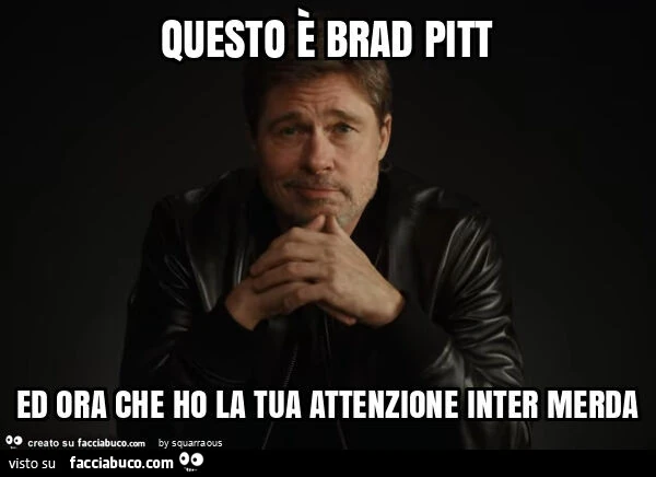 Questo è brad pitt ed ora che ho la tua attenzione inter merda