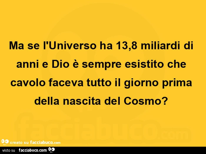 Ma se l'universo ha 13,8 miliardi di anni e dio è sempre esistito che cavolo faceva tutto il giorno prima della nascita del cosmo?