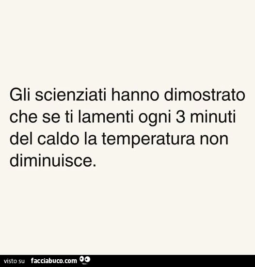 Gli scienziati hanno dimostrato che se ti lamenti ogni 3 minuti del caldo la temperatura non diminuisce