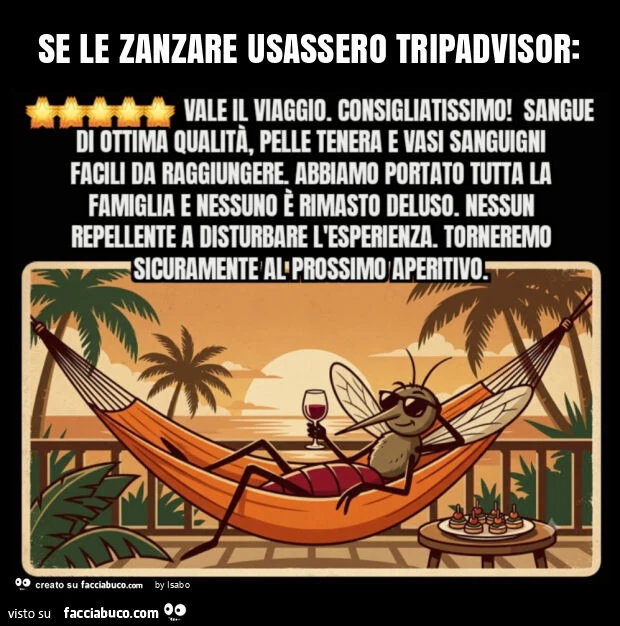 Se le zanzare usassero tripadviso Vale il viaggio. Consigliatissimo! Sangue di ottima qualità, pelle tenera e vasi sanguigni facili da raggiungere. Abbiamo portato tutta la famiglia e nessuno è rimasto deluso. Ambiente tranquillo, nessun repellente a dis