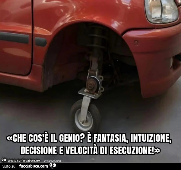 «che cos'è il genio? È Fantasia, intuizione, decisione e velocità di esecuzione! »