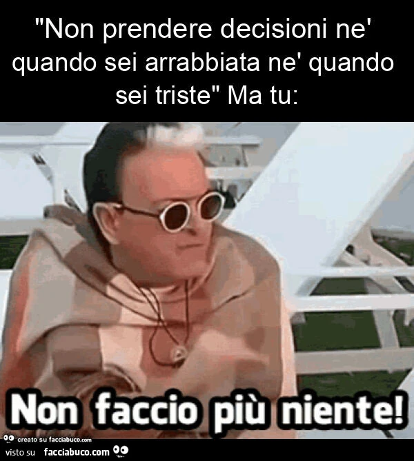 "non prendere decisioni nè quando sei arrabbiata nè quando sei triste" ma tu