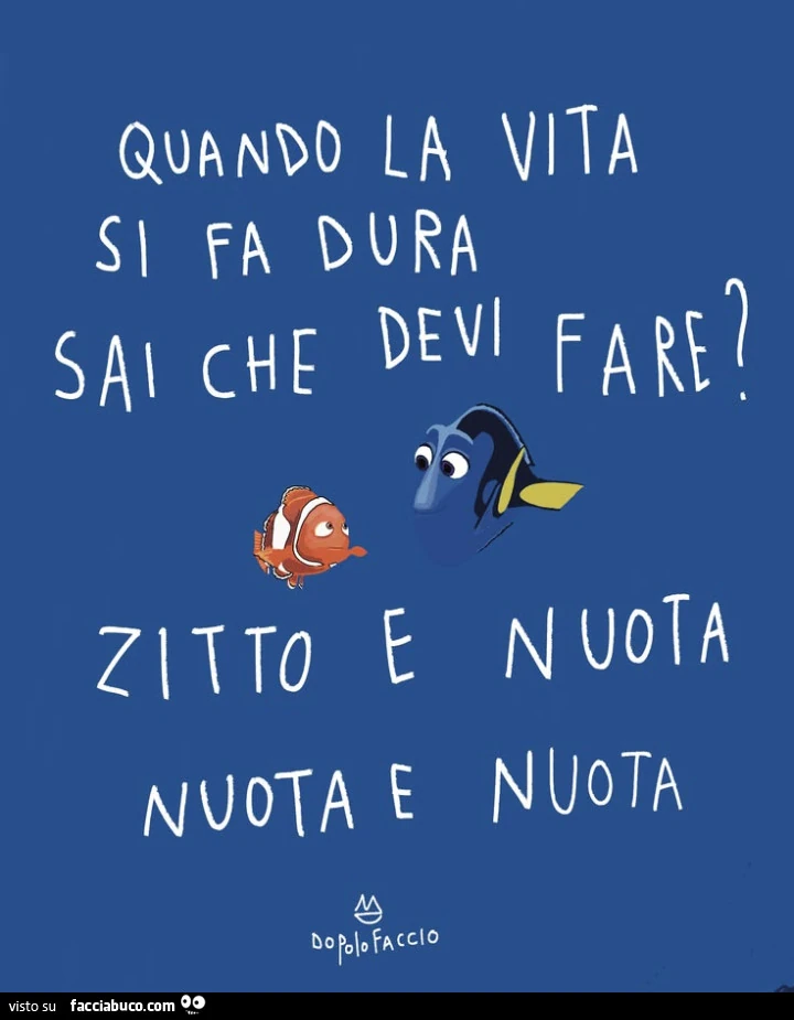 Quando La vita si fa dura sai che devi fare? Zitto e nuota, nuota e nuota