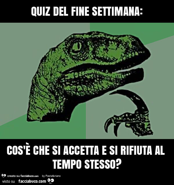 Quiz del fine settimana: cos'è che si accetta e si rifiuta al tempo stesso?