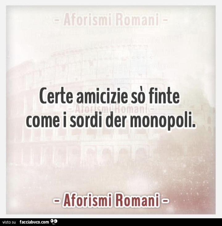 Certe amicizie sò finte come i sordi der monopoli