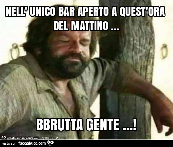 Nell' unico bar aperto a quest'ora del mattino… bbrutta gente