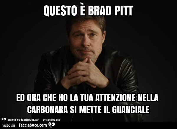 Questo è brad pitt ed ora che ho la tua attenzione nella carbonara si mette il guanciale