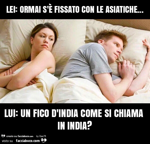 Lei: ormai s'è fissato con le asiatiche&hellip; lui: un fico d'india come si chiama in india?