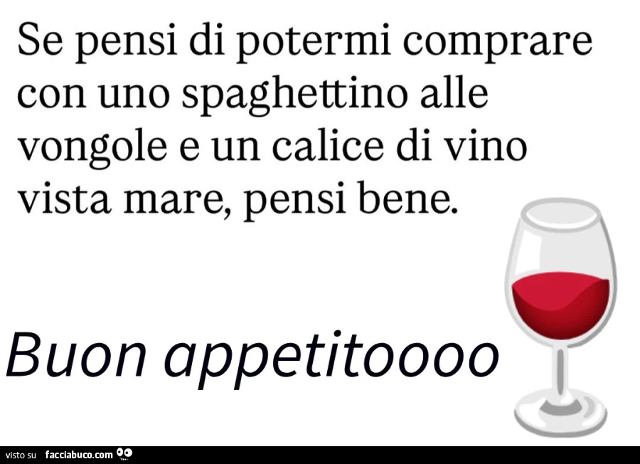 Se pensi di potermi comprare con uno spaghettino alle vongole e un calice di vino vista mare, pensi bene. Buon appetito