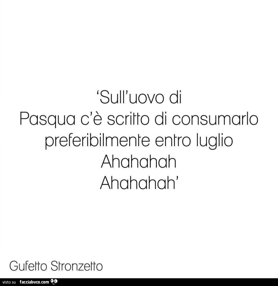 Sull'uovo di pasqua c'è scritto di consumarlo preferibilmente entro luglio ahahahah ahahahah