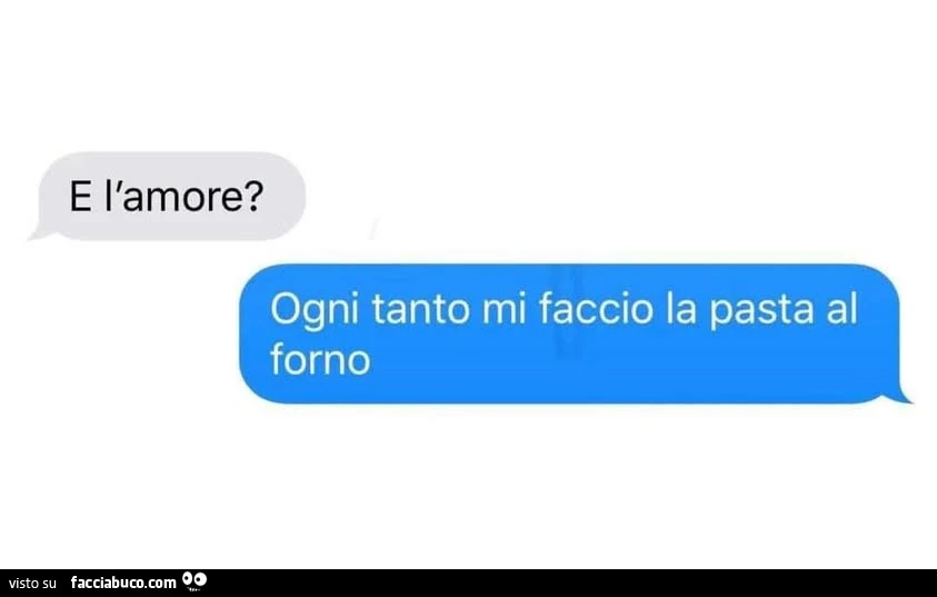 E l'amore? Ogni tanto mi faccio la pasta al forno