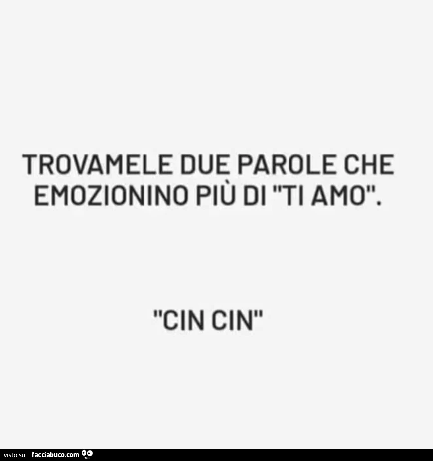 Trovamele due parole che emozionino più di ti amo. Cin cin