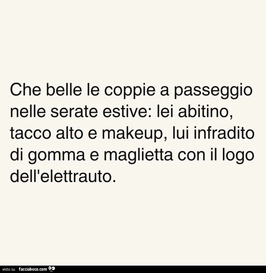 Che belle le coppie a passeggio nelle serate estive: lei abitino, tacco alto e makeup, lui infradito di gomma e maglietta con il logo dell'elettrauto