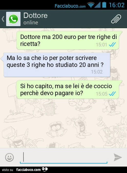 Dottore ma 200 euro per tre righe di ricetta? Ma lo sa che io per poter scrivere queste 3 righe ho studiato 20 anni? Si ho capito, ma se lei è de coccio perchè devo pagare io?