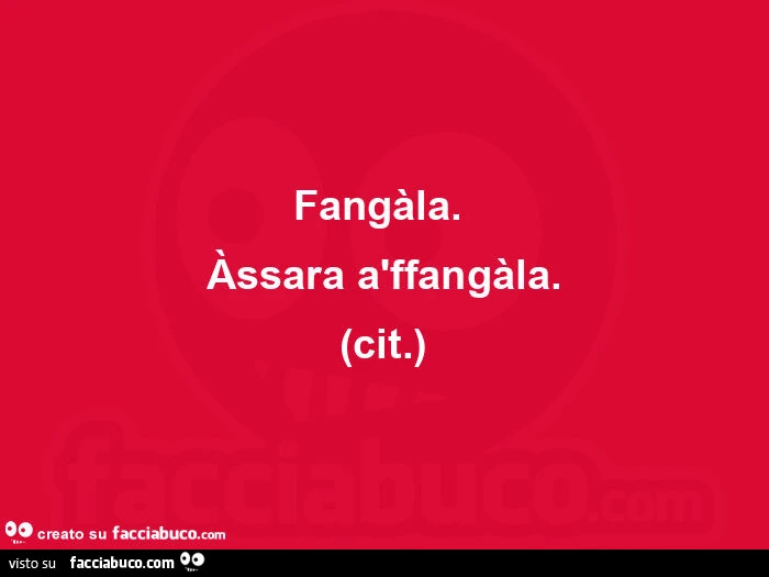 Fangàla.   ÀSsara àffangàla. (Cit. )