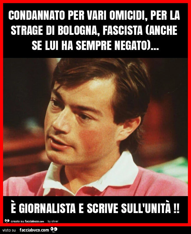 Condannato per vari omicidi, per la strage di bologna, fascista (anche se lui ha sempre negato)&hellip; è giornalista e scrive sull'unità