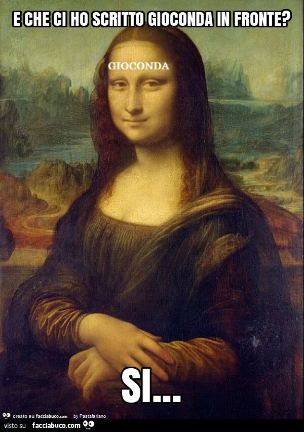 E che ci ho scritto gioconda in fronte? Si