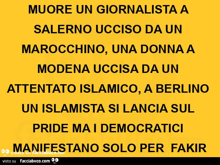Muore un giornalista a salerno ucciso da un marocchino, una donna a modena uccisa da un attentato islamico, a berlino un islamista si lancia sul pride ma i democratici manifestano solo per  fakir