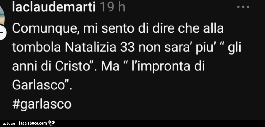 Comunque, mi sento di dire che alla tombola natalizia 33 non sarà più gli anni di cristo. Ma l'impronta di garlasco