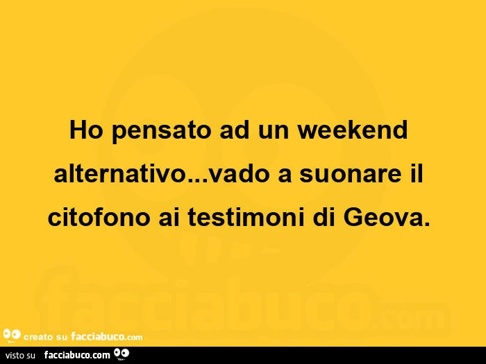Ho pensato ad un weekend alternativo&hellip; vado a suonare il citofono ai testimoni di Geova