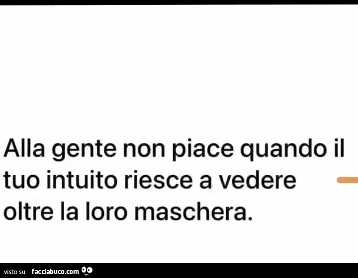 Alla gente non piace quando il tuo intuito riesce a vedere oltre la loro maschera