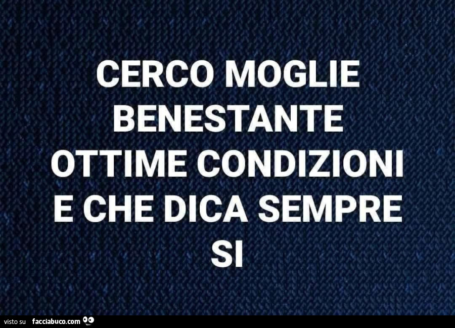 Cerco moglie benestante ottime condizioni e che dica sempre si