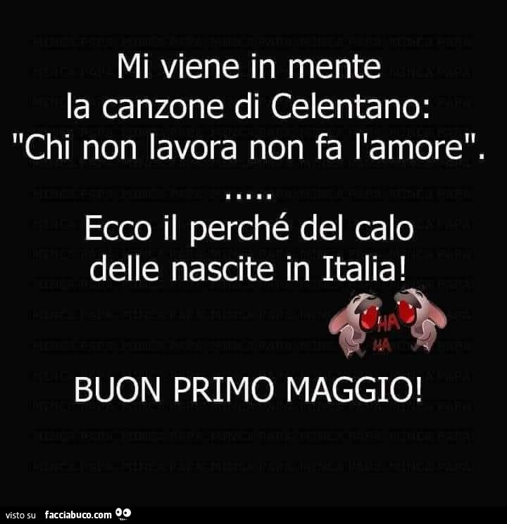 Mi viene in mente la canzone di celentano: chi non lavora non fa l'amore. Ecco il perchรฉ del calo delle nascite in italia! Buon primo maggio