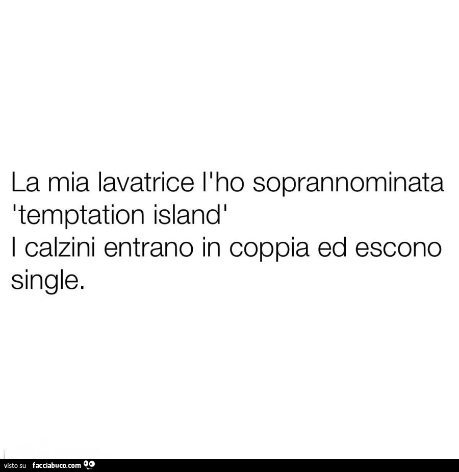 La mia lavatrice l'ho soprannominata temptation island. I calzini entrano in coppia ed escono single