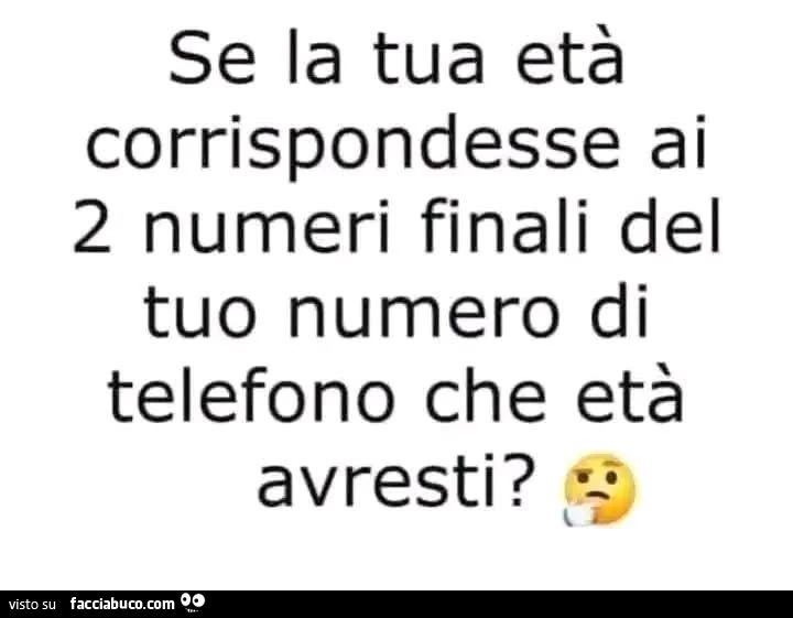 Se la tua età corrispondesse ai 2 numeri finali del tuo numero di telefono che età avresti?