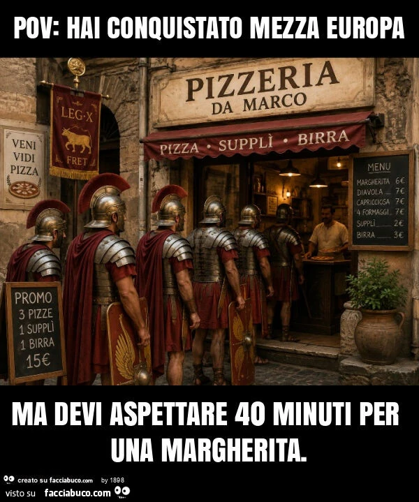 Pov: hai conquistato mezza europa ma devi aspettare 40 minuti per una margherita