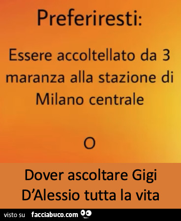 Preferiresti: essere accoltellato da 3 maranza alla stazione di milano centrale o dover ascoltare gigi d'alessio tutta la vita