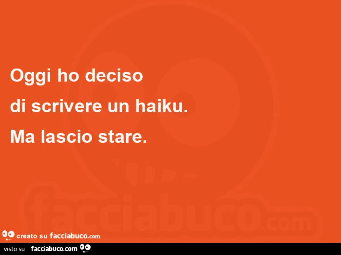 Oggi ho deciso di scrivere un haiku. Ma lascio stare