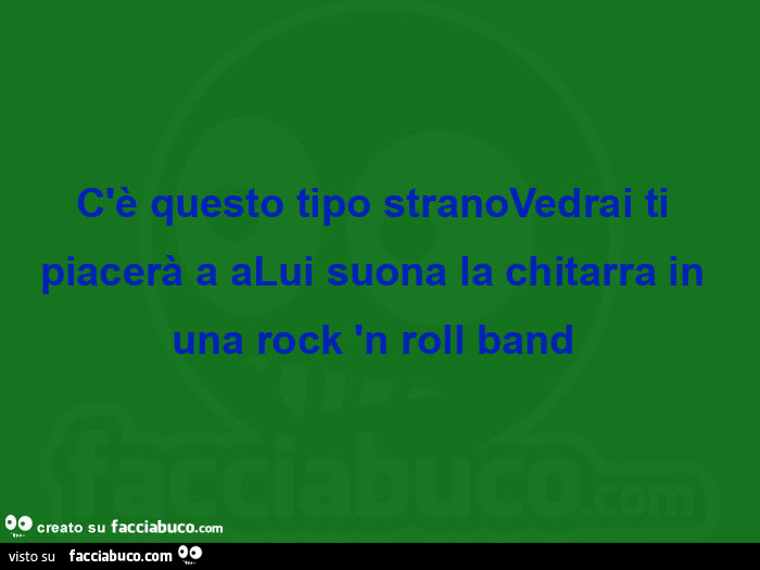 C'è questo tipo stranovedrai ti piacerà a alui suona la chitarra in una rock 'n roll band 